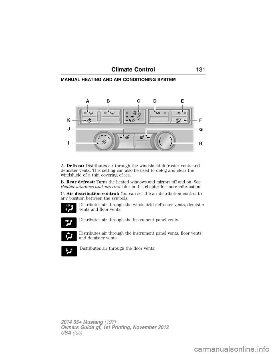 FORD MUSTANG 2014 5.G Owners Manual MANUAL HEATING AND AIR CONDITIONING SYSTEM
A.Defrost:Distributes air through the windshield defroster vents and
demister vents. This setting can also be used to defog and clear the
windshield of a thi