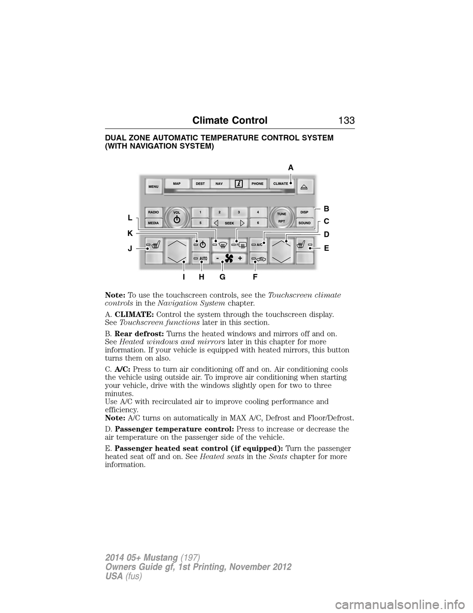 FORD MUSTANG 2014 5.G Owners Manual DUAL ZONE AUTOMATIC TEMPERATURE CONTROL SYSTEM
(WITH NAVIGATION SYSTEM)
Note:To use the touchscreen controls, see theTouchscreen climate
controlsin theNavigation Systemchapter.
A.CLIMATE:Control the s