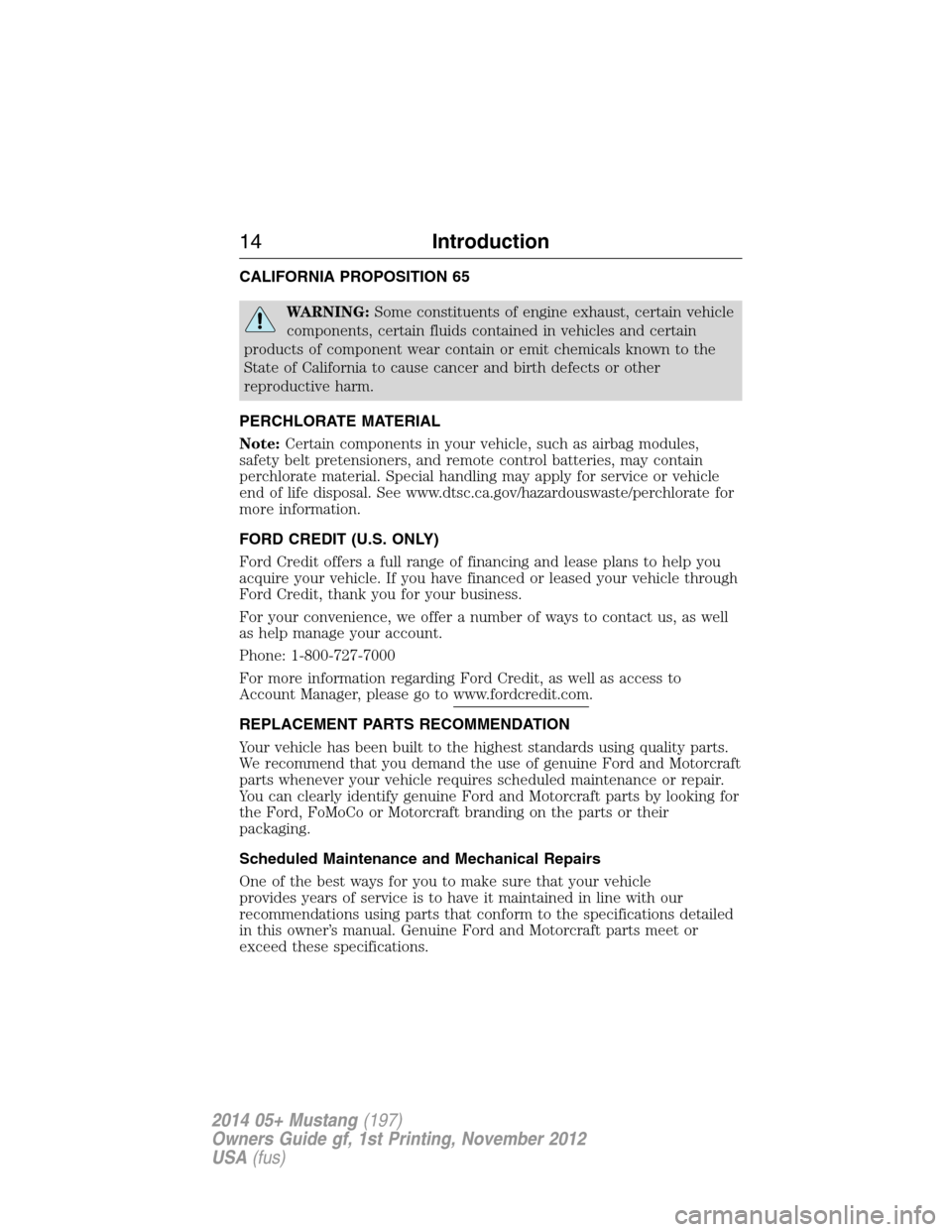 FORD MUSTANG 2014 5.G User Guide CALIFORNIA PROPOSITION 65
WARNING:Some constituents of engine exhaust, certain vehicle
components, certain fluids contained in vehicles and certain
products of component wear contain or emit chemicals