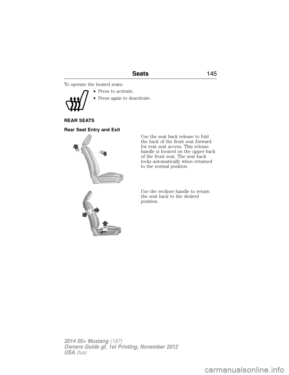 FORD MUSTANG 2014 5.G Owners Manual To operate the heated seats:
•Press to activate.
•Press again to deactivate.
REAR SEATS
Rear Seat Entry and Exit
Use the seat back release to fold
the back of the front seat forward
for rear seat 
