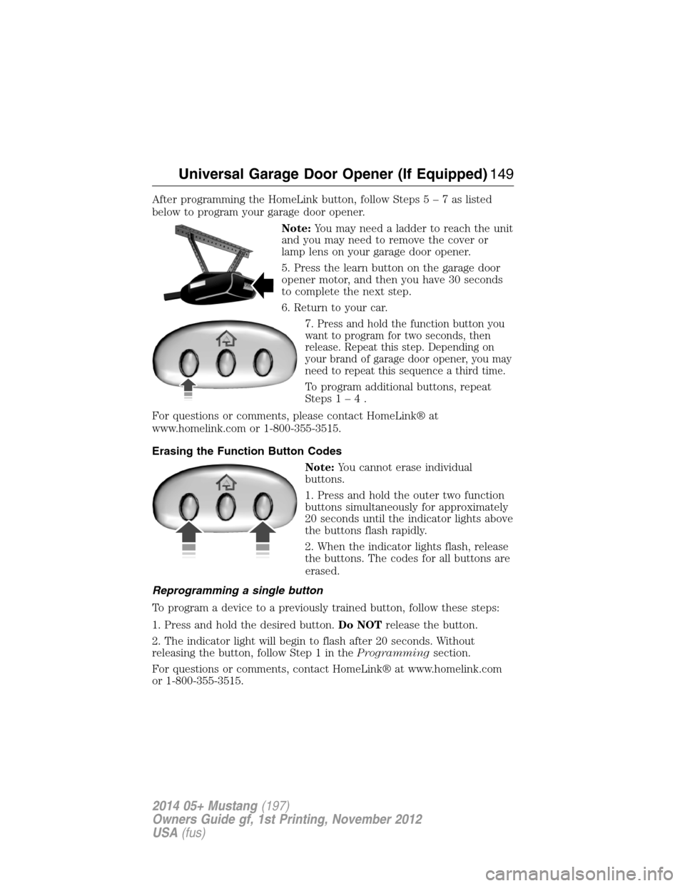 FORD MUSTANG 2014 5.G Owners Manual After programming the HomeLink button, follow Steps5–7aslisted
below to program your garage door opener.
Note:You may need a ladder to reach the unit
and you may need to remove the cover or
lamp len FORD MUSTANG 2014 5.G Owners Manual After programming the HomeLink button, follow Steps5–7aslisted
below to program your garage door opener.
Note:You may need a ladder to reach the unit
and you may need to remove the cover or
lamp len