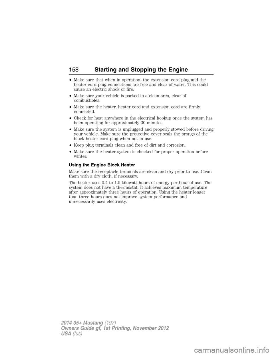 FORD MUSTANG 2014 5.G User Guide •Make sure that when in operation, the extension cord plug and the
heater cord plug connections are free and clear of water. This could
cause an electric shock or fire.
•Make sure your vehicle is 