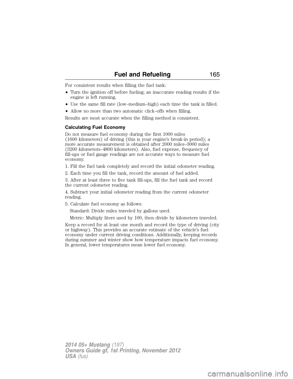 FORD MUSTANG 2014 5.G Owners Manual For consistent results when filling the fuel tank:
•Turn the ignition off before fueling; an inaccurate reading results if the
engine is left running.
•Use the same fill rate (low–medium–high) FORD MUSTANG 2014 5.G Owners Manual For consistent results when filling the fuel tank:
•Turn the ignition off before fueling; an inaccurate reading results if the
engine is left running.
•Use the same fill rate (low–medium–high)