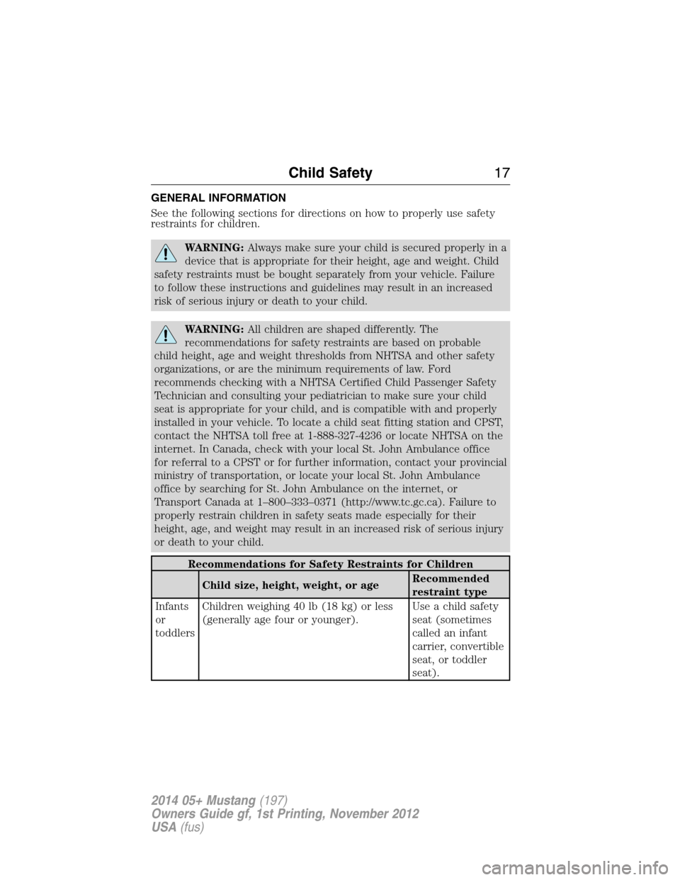 FORD MUSTANG 2014 5.G Owners Manual GENERAL INFORMATION
See the following sections for directions on how to properly use safety
restraints for children.
WARNING:Always make sure your child is secured properly in a
device that is appropr