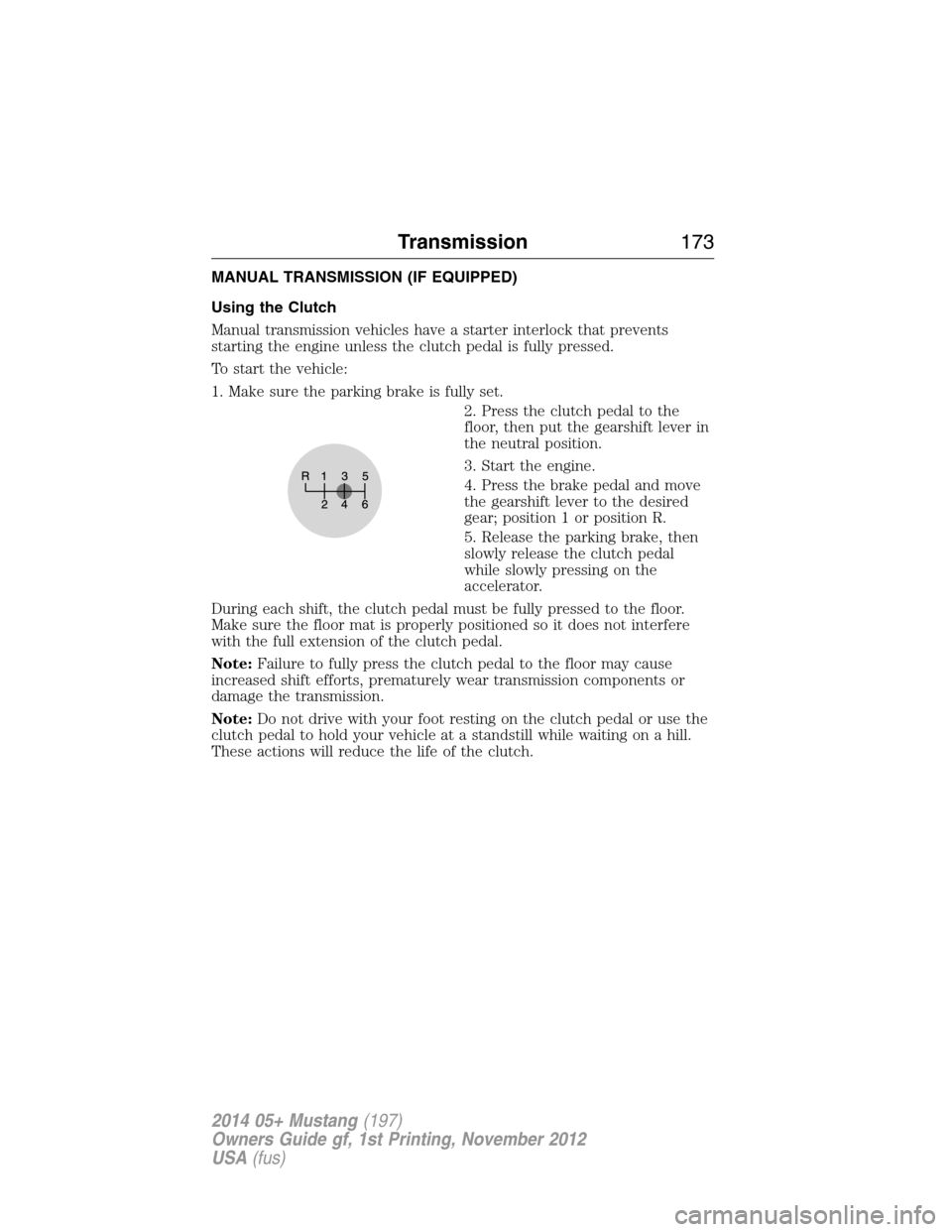 FORD MUSTANG 2014 5.G Owners Manual MANUAL TRANSMISSION (IF EQUIPPED)
Using the Clutch
Manual transmission vehicles have a starter interlock that prevents
starting the engine unless the clutch pedal is fully pressed.
To start the vehicl