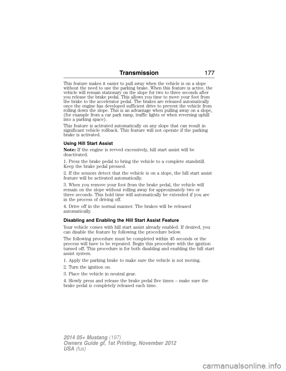 FORD MUSTANG 2014 5.G Owners Manual This feature makes it easier to pull away when the vehicle is on a slope
without the need to use the parking brake. When this feature is active, the
vehicle will remain stationary on the slope for two