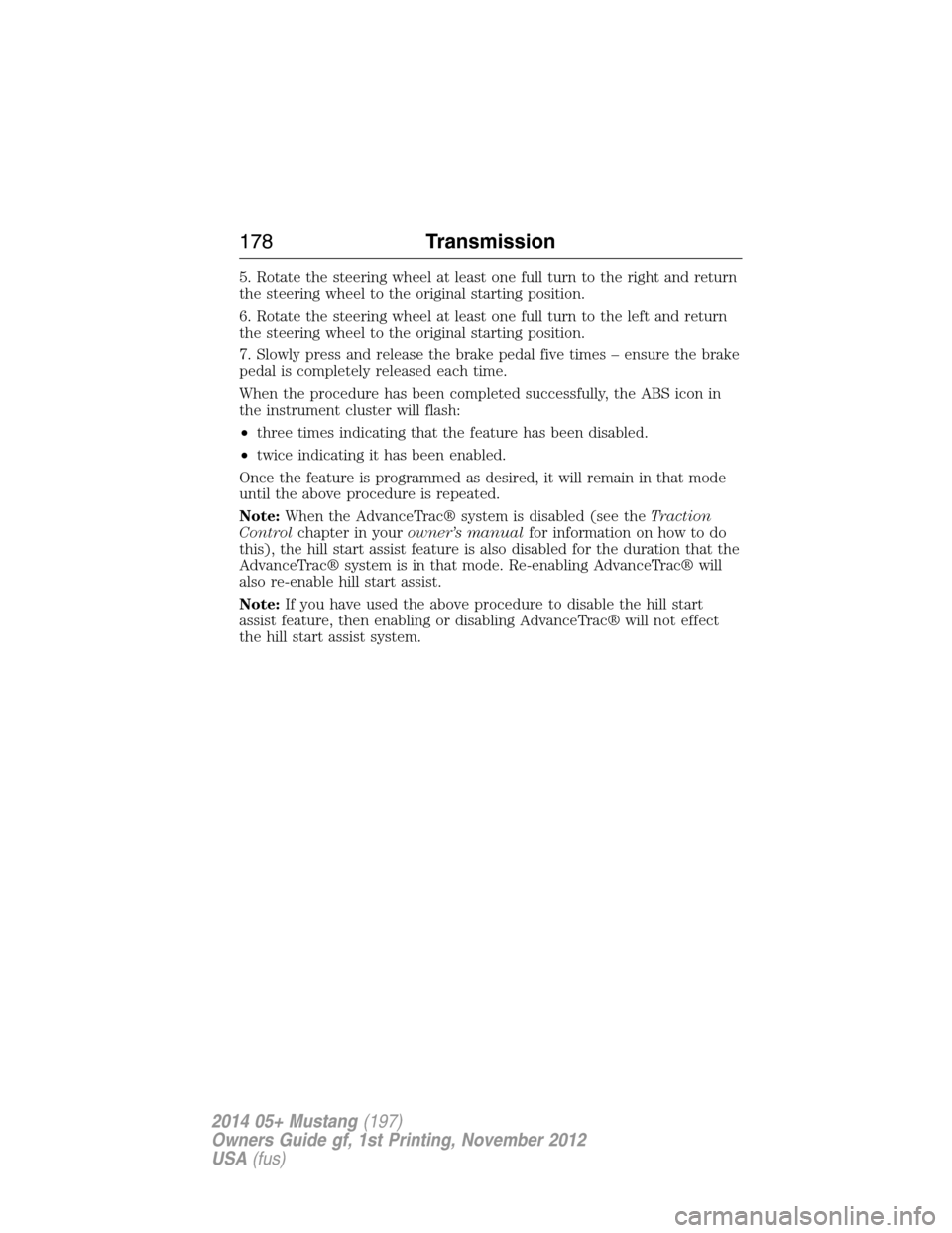 FORD MUSTANG 2014 5.G Owners Manual 5. Rotate the steering wheel at least one full turn to the right and return
the steering wheel to the original starting position.
6. Rotate the steering wheel at least one full turn to the left and re