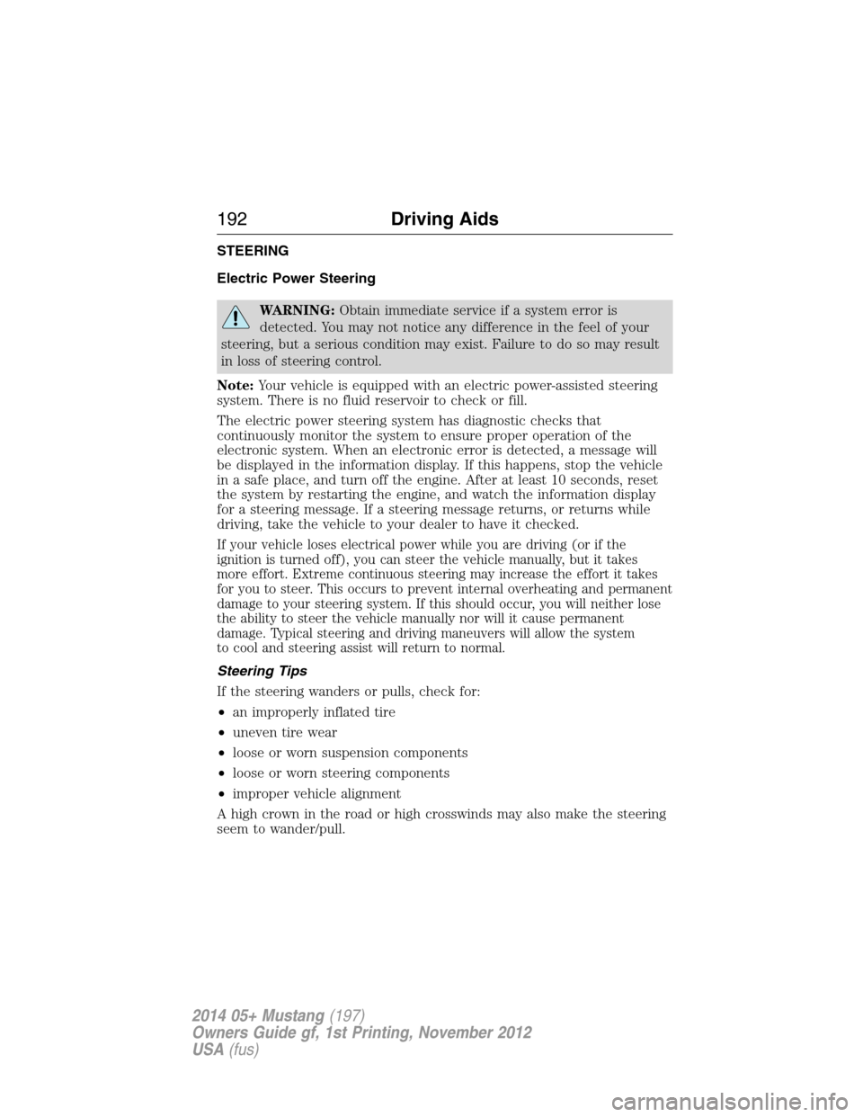 FORD MUSTANG 2014 5.G User Guide STEERING
Electric Power Steering
WARNING:Obtain immediate service if a system error is
detected. You may not notice any difference in the feel of your
steering, but a serious condition may exist. Fail