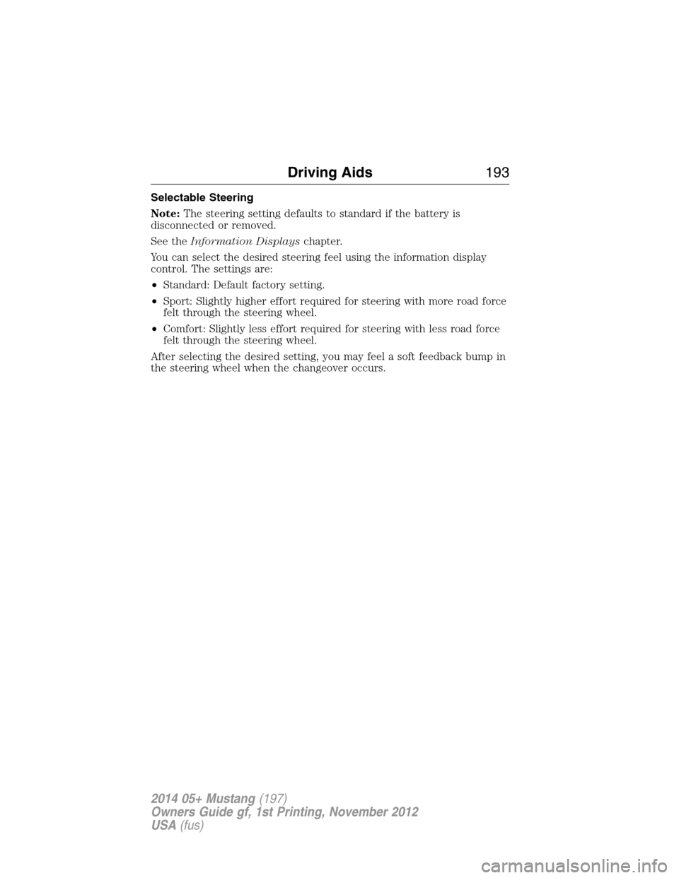 FORD MUSTANG 2014 5.G Owners Manual Selectable Steering
Note:The steering setting defaults to standard if the battery is
disconnected or removed.
See theInformation Displayschapter.
You can select the desired steering feel using the inf
