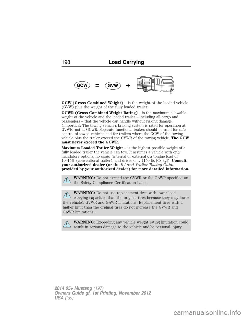 FORD MUSTANG 2014 5.G Owners Manual GCW (Gross Combined Weight)– is the weight of the loaded vehicle
(GVW) plus the weight of the fully loaded trailer.
GCWR (Gross Combined Weight Rating)– is the maximum allowable
weight of the vehi