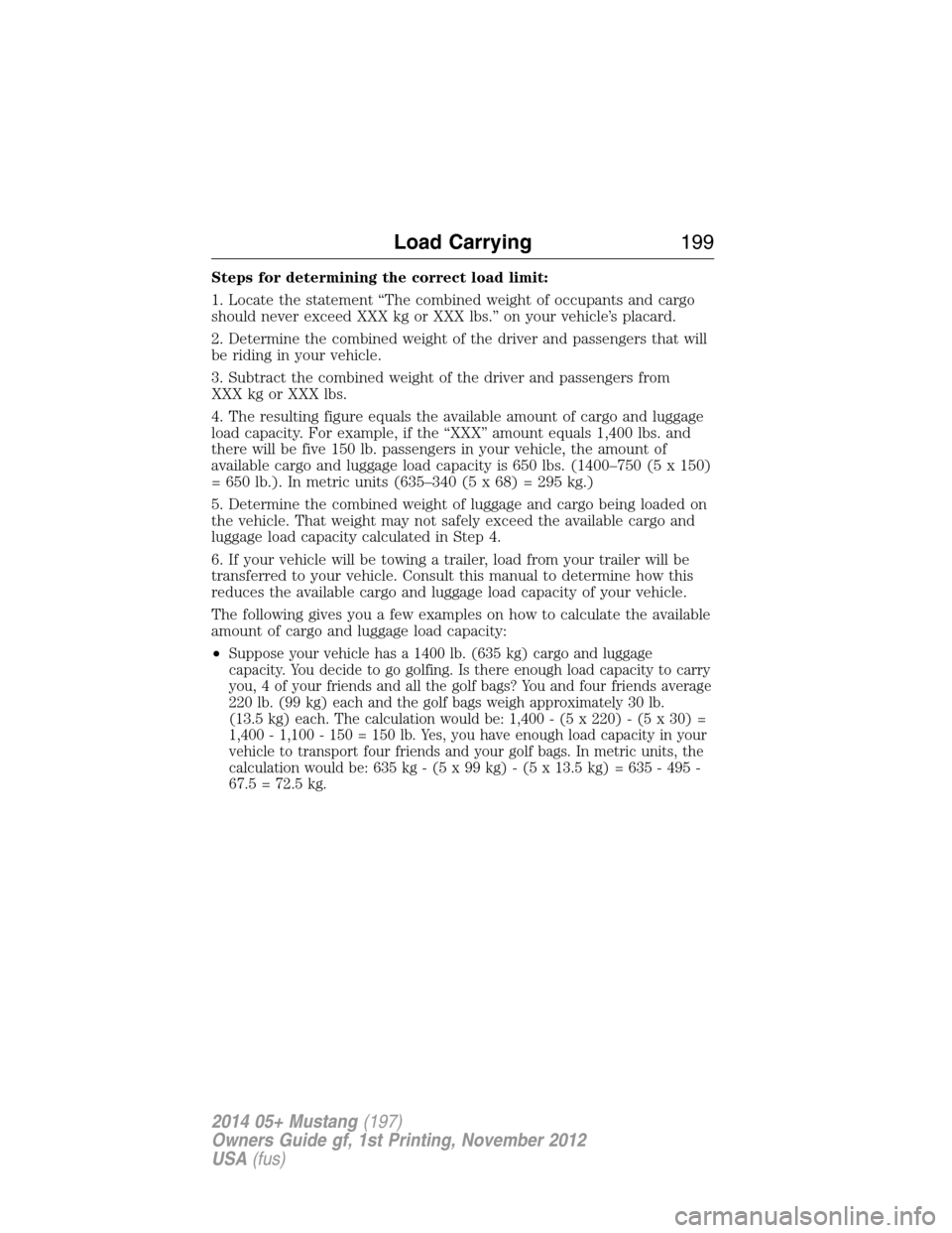 FORD MUSTANG 2014 5.G Owners Manual Steps for determining the correct load limit:
1. Locate the statement “The combined weight of occupants and cargo
should never exceed XXX kg or XXX lbs.” on your vehicle’s placard.
2. Determine 