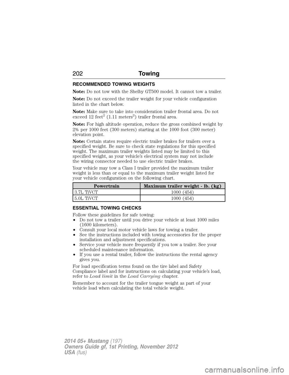 FORD MUSTANG 2014 5.G Owners Manual RECOMMENDED TOWING WEIGHTS
Note:Do not tow with the Shelby GT500 model. It cannot tow a trailer.
Note:Do not exceed the trailer weight for your vehicle configuration
listed in the chart below.
Note:Ma