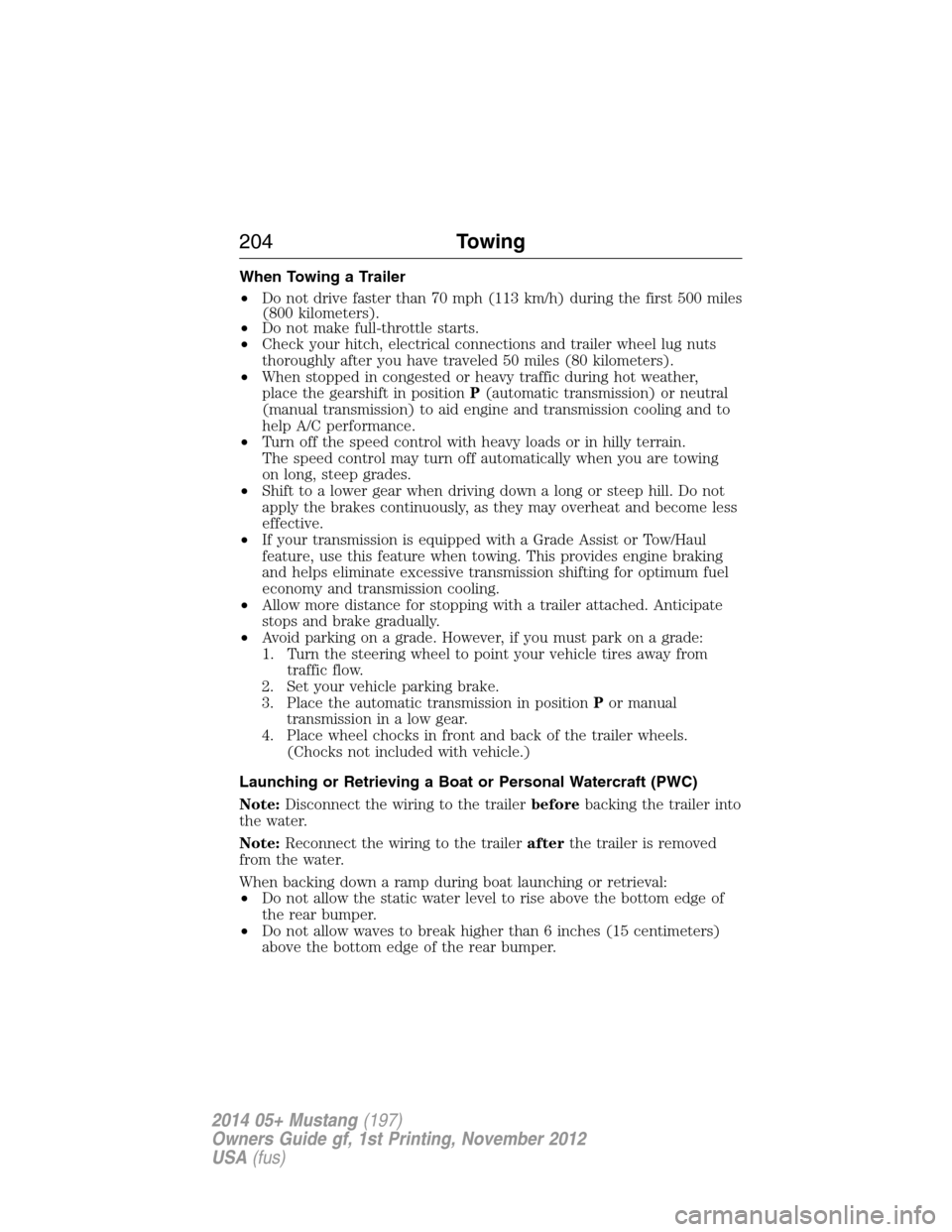 FORD MUSTANG 2014 5.G User Guide When Towing a Trailer
•Do not drive faster than 70 mph (113 km/h) during the first 500 miles
(800 kilometers).
•Do not make full-throttle starts.
•Check your hitch, electrical connections and tr