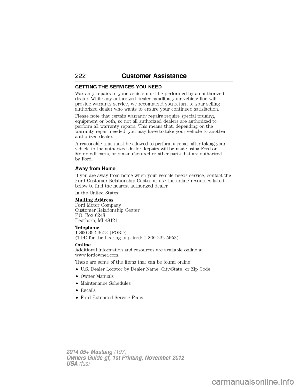 FORD MUSTANG 2014 5.G Owners Manual GETTING THE SERVICES YOU NEED
Warranty repairs to your vehicle must be performed by an authorized
dealer. While any authorized dealer handling your vehicle line will
provide warranty service, we recom