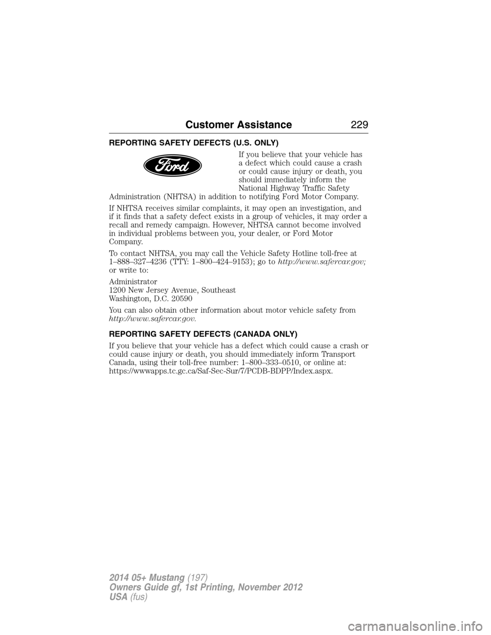 FORD MUSTANG 2014 5.G Owners Manual REPORTING SAFETY DEFECTS (U.S. ONLY)
If you believe that your vehicle has
a defect which could cause a crash
or could cause injury or death, you
should immediately inform the
National Highway Traffic 