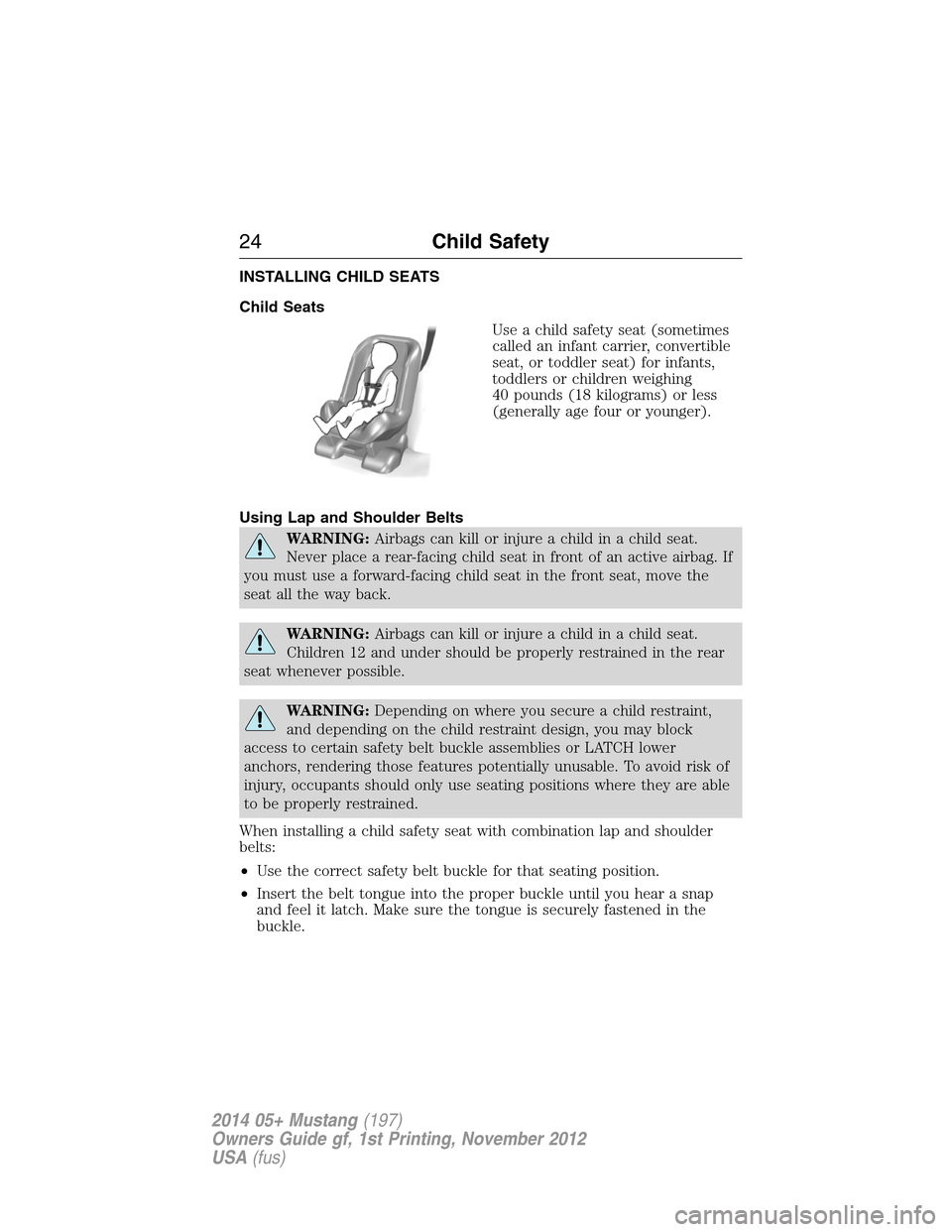 FORD MUSTANG 2014 5.G Owners Manual INSTALLING CHILD SEATS
Child Seats
Use a child safety seat (sometimes
called an infant carrier, convertible
seat, or toddler seat) for infants,
toddlers or children weighing
40 pounds (18 kilograms) o FORD MUSTANG 2014 5.G Owners Manual INSTALLING CHILD SEATS
Child Seats
Use a child safety seat (sometimes
called an infant carrier, convertible
seat, or toddler seat) for infants,
toddlers or children weighing
40 pounds (18 kilograms) o