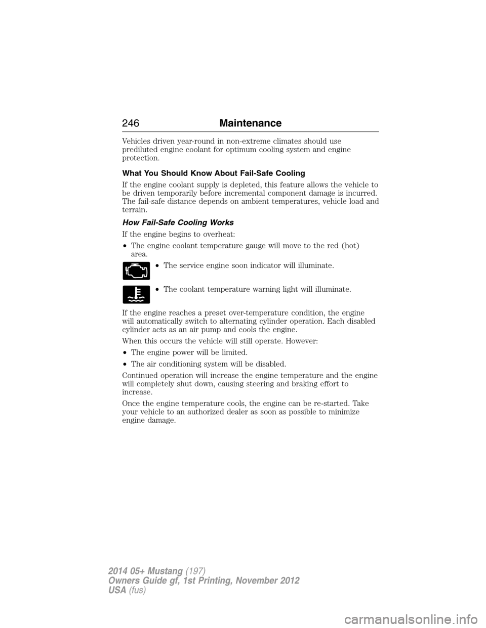 FORD MUSTANG 2014 5.G Owners Manual Vehicles driven year-round in non-extreme climates should use
prediluted engine coolant for optimum cooling system and engine
protection.
What You Should Know About Fail-Safe Cooling
If the engine coo