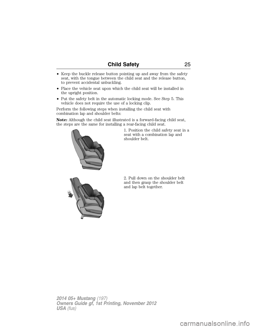 FORD MUSTANG 2014 5.G Owners Manual •Keep the buckle release button pointing up and away from the safety
seat, with the tongue between the child seat and the release button,
to prevent accidental unbuckling.
•Place the vehicle seat 