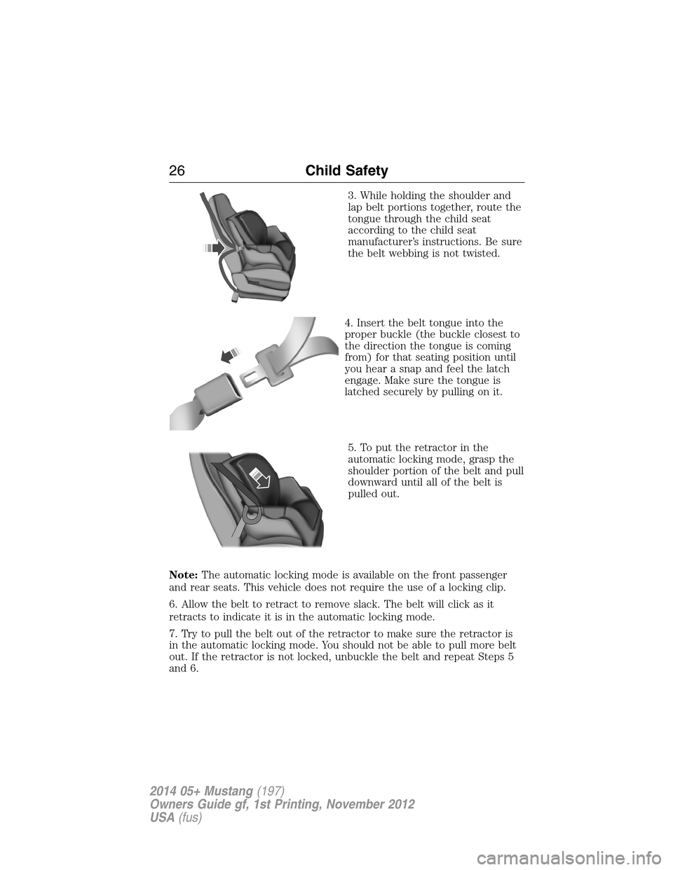 FORD MUSTANG 2014 5.G Owners Manual 3. While holding the shoulder and
lap belt portions together, route the
tongue through the child seat
according to the child seat
manufacturer’s instructions. Be sure
the belt webbing is not twisted