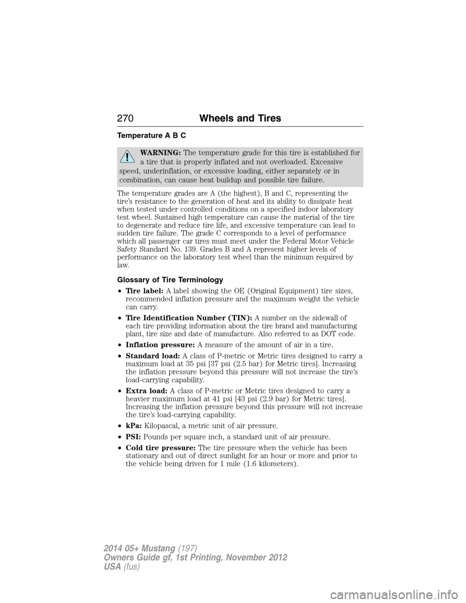 FORD MUSTANG 2014 5.G Owners Manual Temperature A B C
WARNING:The temperature grade for this tire is established for
a tire that is properly inflated and not overloaded. Excessive
speed, underinflation, or excessive loading, either sepa