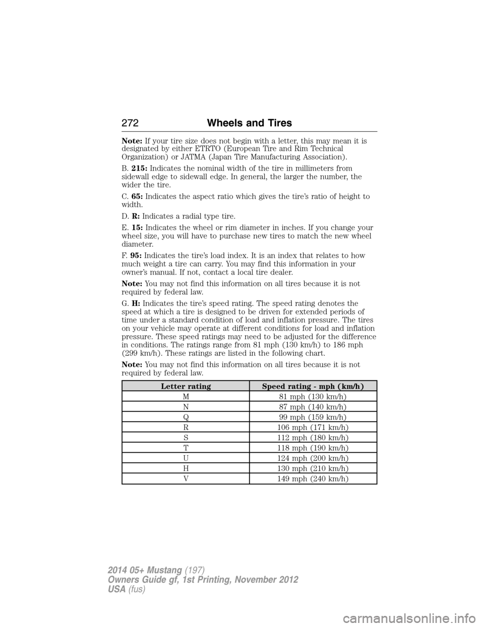 FORD MUSTANG 2014 5.G Owners Manual Note:If your tire size does not begin with a letter, this may mean it is
designated by either ETRTO (European Tire and Rim Technical
Organization) or JATMA (Japan Tire Manufacturing Association).
B.21