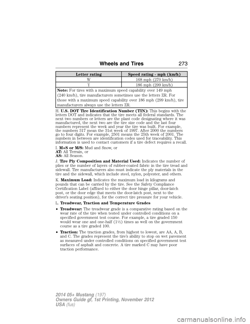 FORD MUSTANG 2014 5.G Owners Manual Letter rating Speed rating - mph (km/h)
W 168 mph (270 km/h)
Y 186 mph (299 km/h)
Note:For tires with a maximum speed capability over 149 mph
(240 km/h), tire manufacturers sometimes use the letters Z