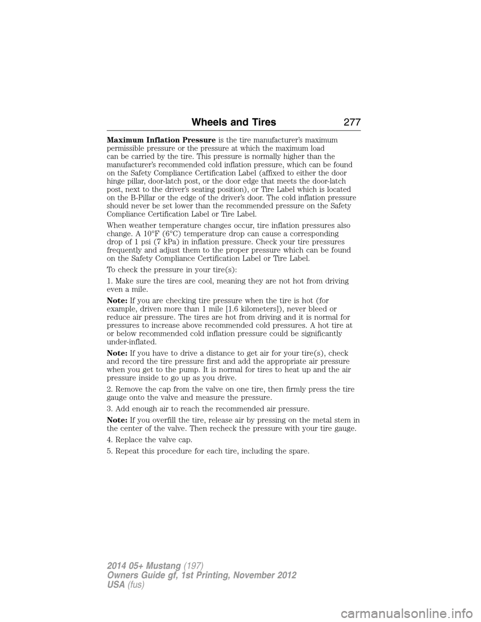 FORD MUSTANG 2014 5.G User Guide Maximum Inflation Pressureis the tire manufacturer’s maximum
permissible pressure or the pressure at which the maximum load
can be carried by the tire. This pressure is normally higher than the
manu