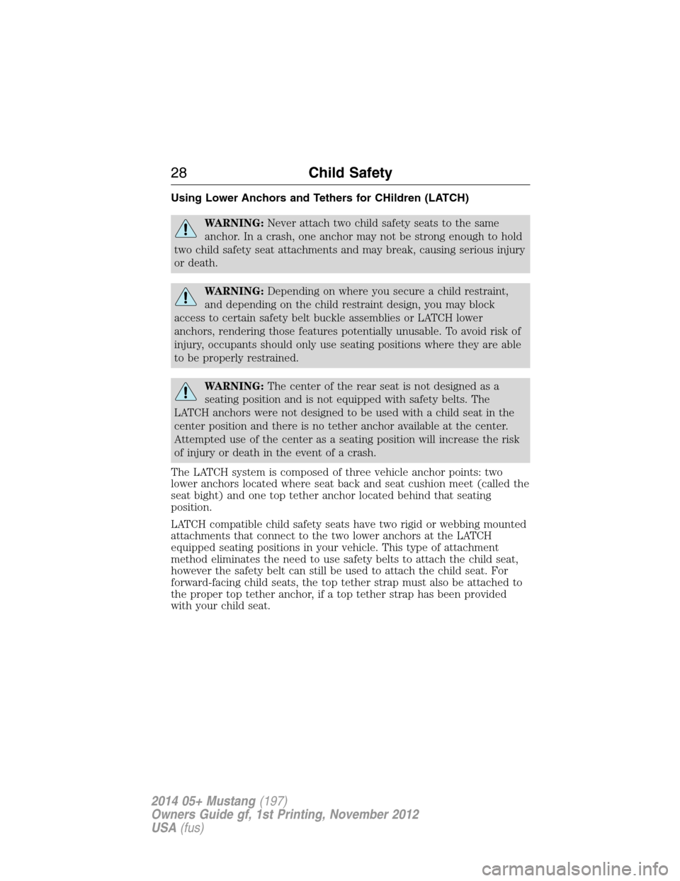 FORD MUSTANG 2014 5.G Owners Manual Using Lower Anchors and Tethers for CHildren (LATCH)
WARNING:Never attach two child safety seats to the same
anchor. In a crash, one anchor may not be strong enough to hold
two child safety seat attac