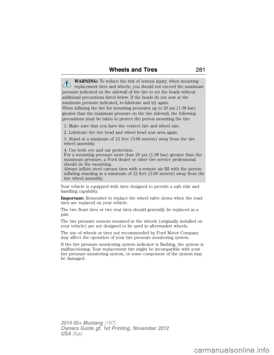 FORD MUSTANG 2014 5.G User Guide WARNING:To reduce the risk of serious injury, when mounting
replacement tires and wheels, you should not exceed the maximum
pressure indicated on the sidewall of the tire to set the beads without
addi
