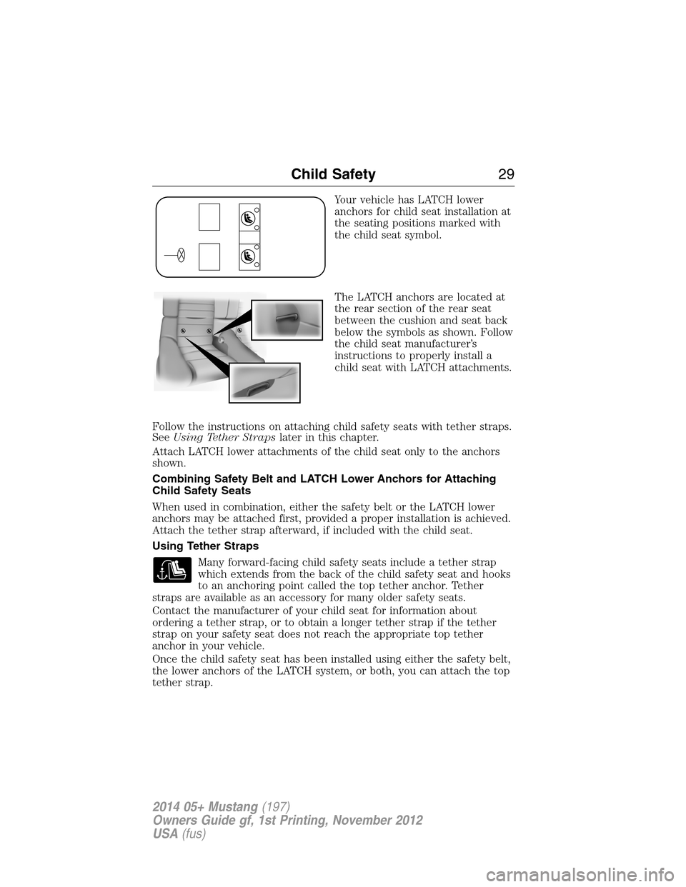 FORD MUSTANG 2014 5.G Owners Manual Your vehicle has LATCH lower
anchors for child seat installation at
the seating positions marked with
the child seat symbol.
The LATCH anchors are located at
the rear section of the rear seat
between FORD MUSTANG 2014 5.G Owners Manual Your vehicle has LATCH lower
anchors for child seat installation at
the seating positions marked with
the child seat symbol.
The LATCH anchors are located at
the rear section of the rear seat
between