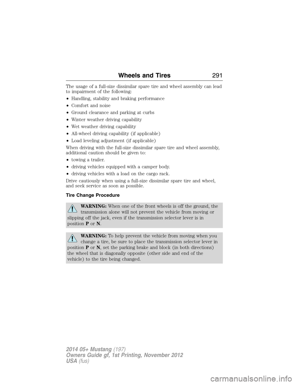 FORD MUSTANG 2014 5.G Owners Manual The usage of a full-size dissimilar spare tire and wheel assembly can lead
to impairment of the following:
•Handling, stability and braking performance
•Comfort and noise
•Ground clearance and p