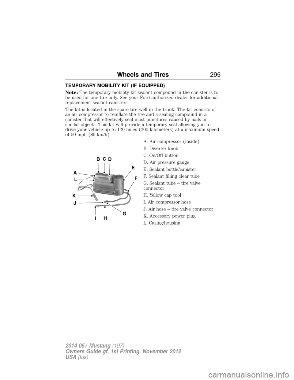 FORD MUSTANG 2014 5.G Owners Manual TEMPORARY MOBILITY KIT (IF EQUIPPED)
Note:The temporary mobility kit sealant compound in the canister is to
be used for one tire only. See your Ford authorized dealer for additional
replacement sealan