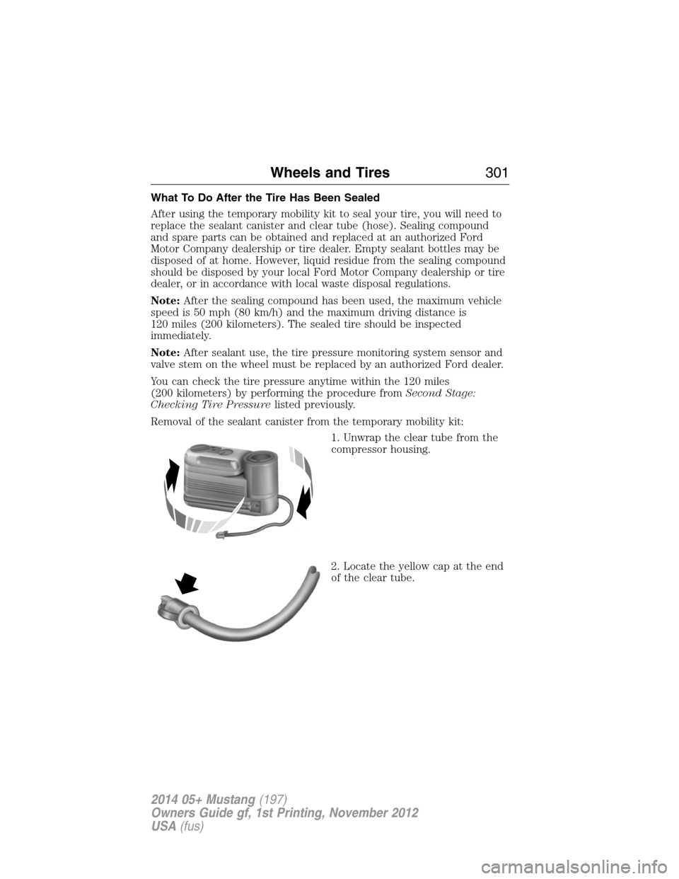 FORD MUSTANG 2014 5.G Owners Manual What To Do After the Tire Has Been Sealed
After using the temporary mobility kit to seal your tire, you will need to
replace the sealant canister and clear tube (hose). Sealing compound
and spare part FORD MUSTANG 2014 5.G Owners Manual What To Do After the Tire Has Been Sealed
After using the temporary mobility kit to seal your tire, you will need to
replace the sealant canister and clear tube (hose). Sealing compound
and spare part