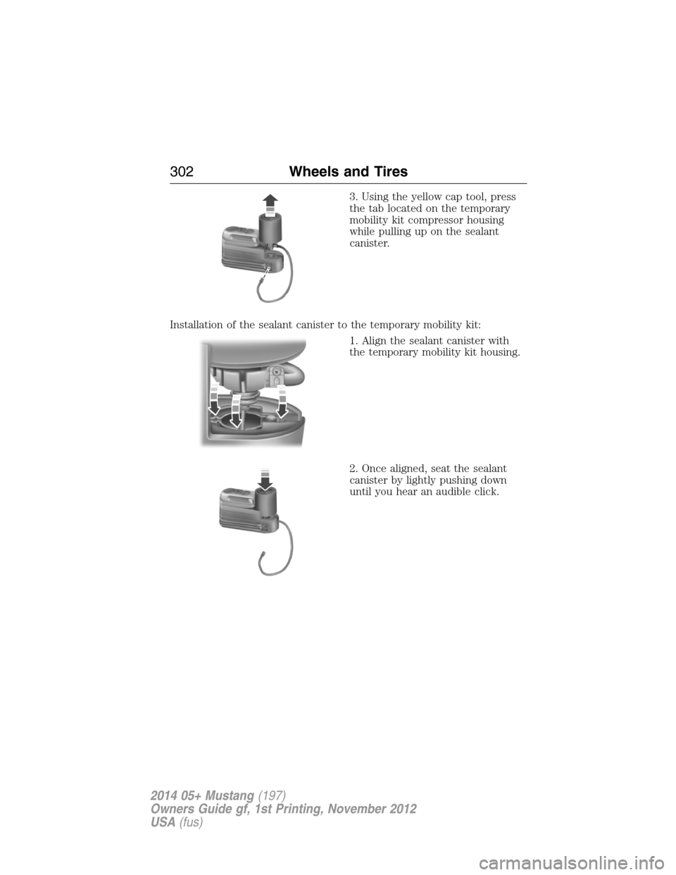 FORD MUSTANG 2014 5.G Owners Manual 3. Using the yellow cap tool, press
the tab located on the temporary
mobility kit compressor housing
while pulling up on the sealant
canister.
Installation of the sealant canister to the temporary mob FORD MUSTANG 2014 5.G Owners Manual 3. Using the yellow cap tool, press
the tab located on the temporary
mobility kit compressor housing
while pulling up on the sealant
canister.
Installation of the sealant canister to the temporary mob