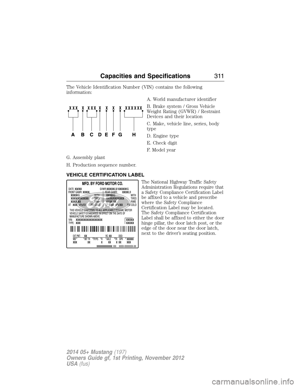 FORD MUSTANG 2014 5.G Owners Manual The Vehicle Identification Number (VIN) contains the following
information:
A. World manufacturer identifier
B. Brake system / Gross Vehicle
Weight Rating (GVWR) / Restraint
Devices and their location