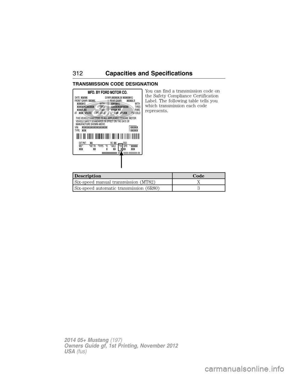 FORD MUSTANG 2014 5.G Owners Manual TRANSMISSION CODE DESIGNATION
You can find a transmission code on
the Safety Compliance Certification
Label. The following table tells you
which transmission each code
represents.
Description Code
Six FORD MUSTANG 2014 5.G Owners Manual TRANSMISSION CODE DESIGNATION
You can find a transmission code on
the Safety Compliance Certification
Label. The following table tells you
which transmission each code
represents.
Description Code
Six
