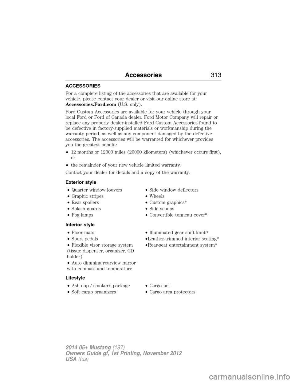 FORD MUSTANG 2014 5.G Owners Manual ACCESSORIES
For a complete listing of the accessories that are available for your
vehicle, please contact your dealer or visit our online store at:
Accessories.Ford.com(U.S. only).
Ford Custom Accesso