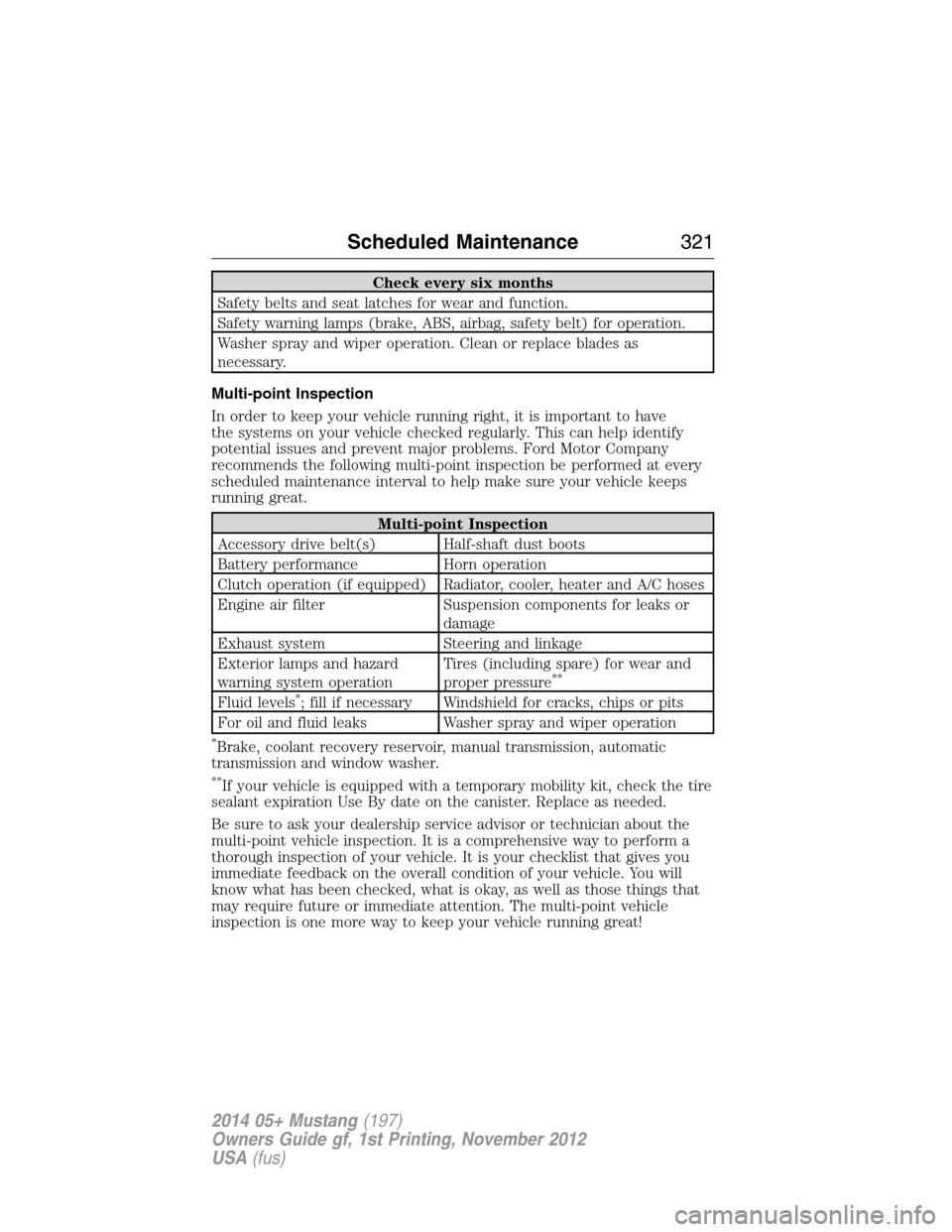 FORD MUSTANG 2014 5.G User Guide Check every six months
Safety belts and seat latches for wear and function.
Safety warning lamps (brake, ABS, airbag, safety belt) for operation.
Washer spray and wiper operation. Clean or replace bla