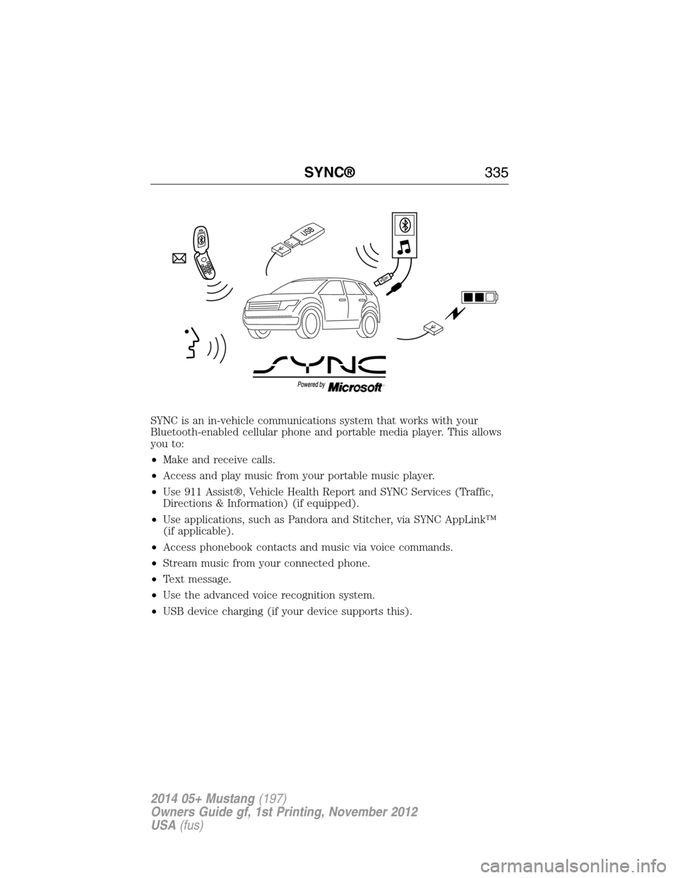 FORD MUSTANG 2014 5.G Owners Manual SYNC is an in-vehicle communications system that works with your
Bluetooth-enabled cellular phone and portable media player. This allows
you to:
•Make and receive calls.
•Access and play music fro