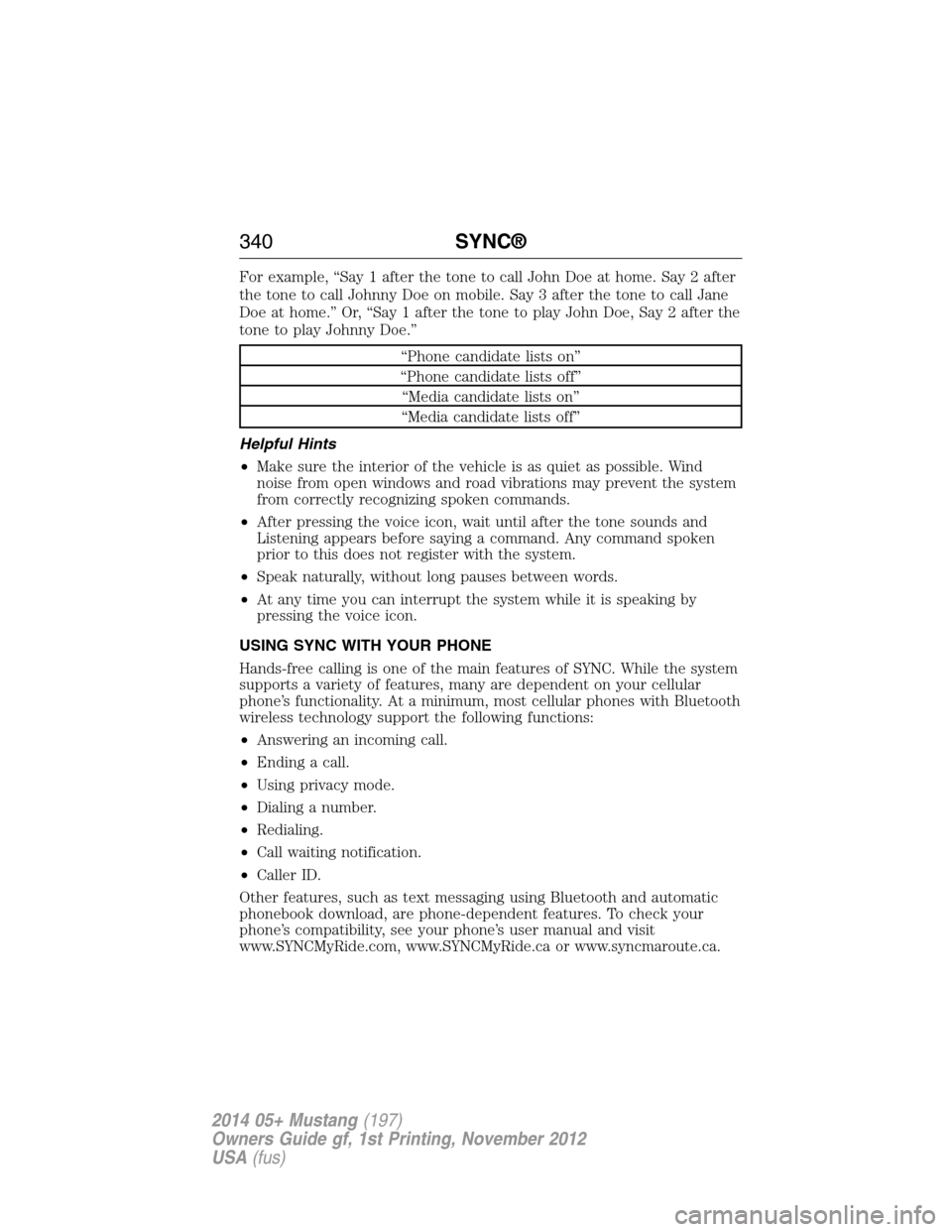 FORD MUSTANG 2014 5.G Owners Manual For example, “Say 1 after the tone to call John Doe at home. Say 2 after
the tone to call Johnny Doe on mobile. Say 3 after the tone to call Jane
Doe at home.” Or, “Say 1 after the tone to play FORD MUSTANG 2014 5.G Owners Manual For example, “Say 1 after the tone to call John Doe at home. Say 2 after
the tone to call Johnny Doe on mobile. Say 3 after the tone to call Jane
Doe at home.” Or, “Say 1 after the tone to play