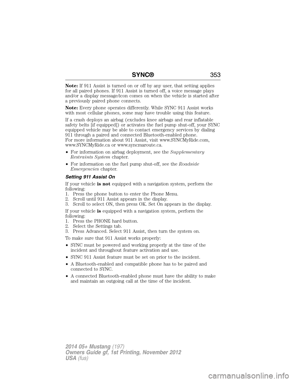 FORD MUSTANG 2014 5.G Owners Manual Note:If 911 Assist is turned on or off by any user, that setting applies
for all paired phones. If 911 Assist is turned off, a voice message plays
and/or a display message/icon comes on when the vehic