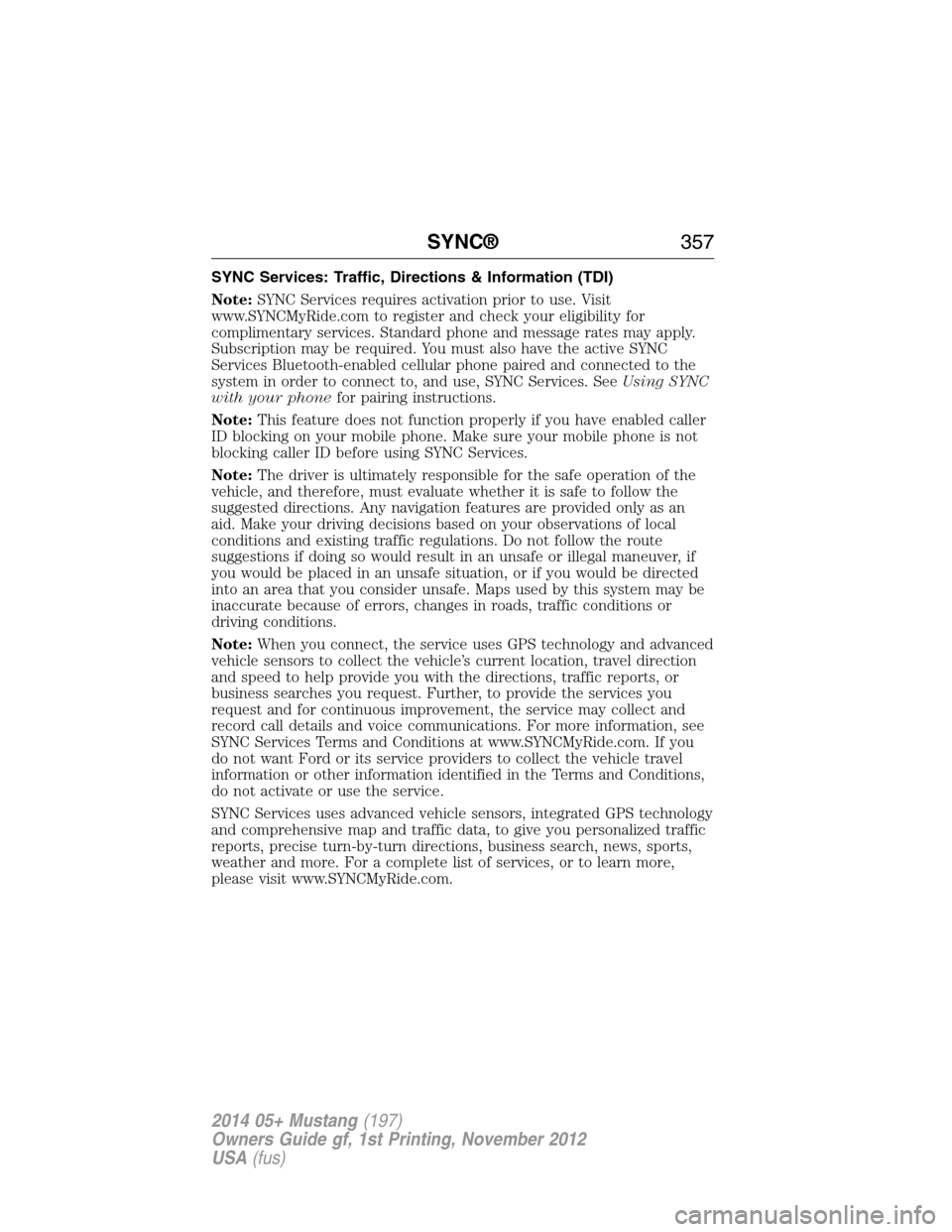 FORD MUSTANG 2014 5.G Owners Manual SYNC Services: Traffic, Directions & Information (TDI)
Note:SYNC Services requires activation prior to use. Visit
www.SYNCMyRide.com to register and check your eligibility for
complimentary services. 