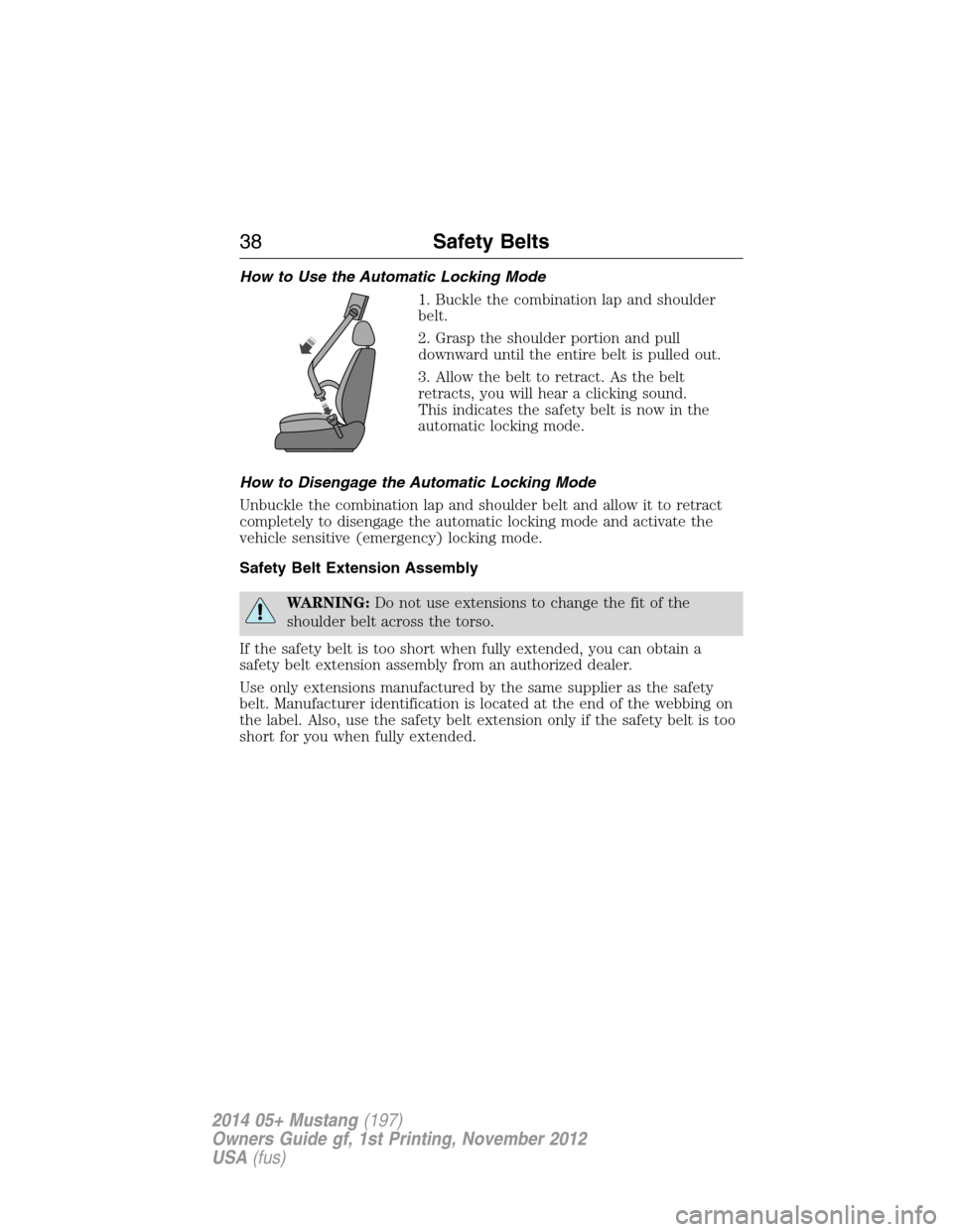 FORD MUSTANG 2014 5.G Owners Guide How to Use the Automatic Locking Mode
1. Buckle the combination lap and shoulder
belt.
2. Grasp the shoulder portion and pull
downward until the entire belt is pulled out.
3. Allow the belt to retract