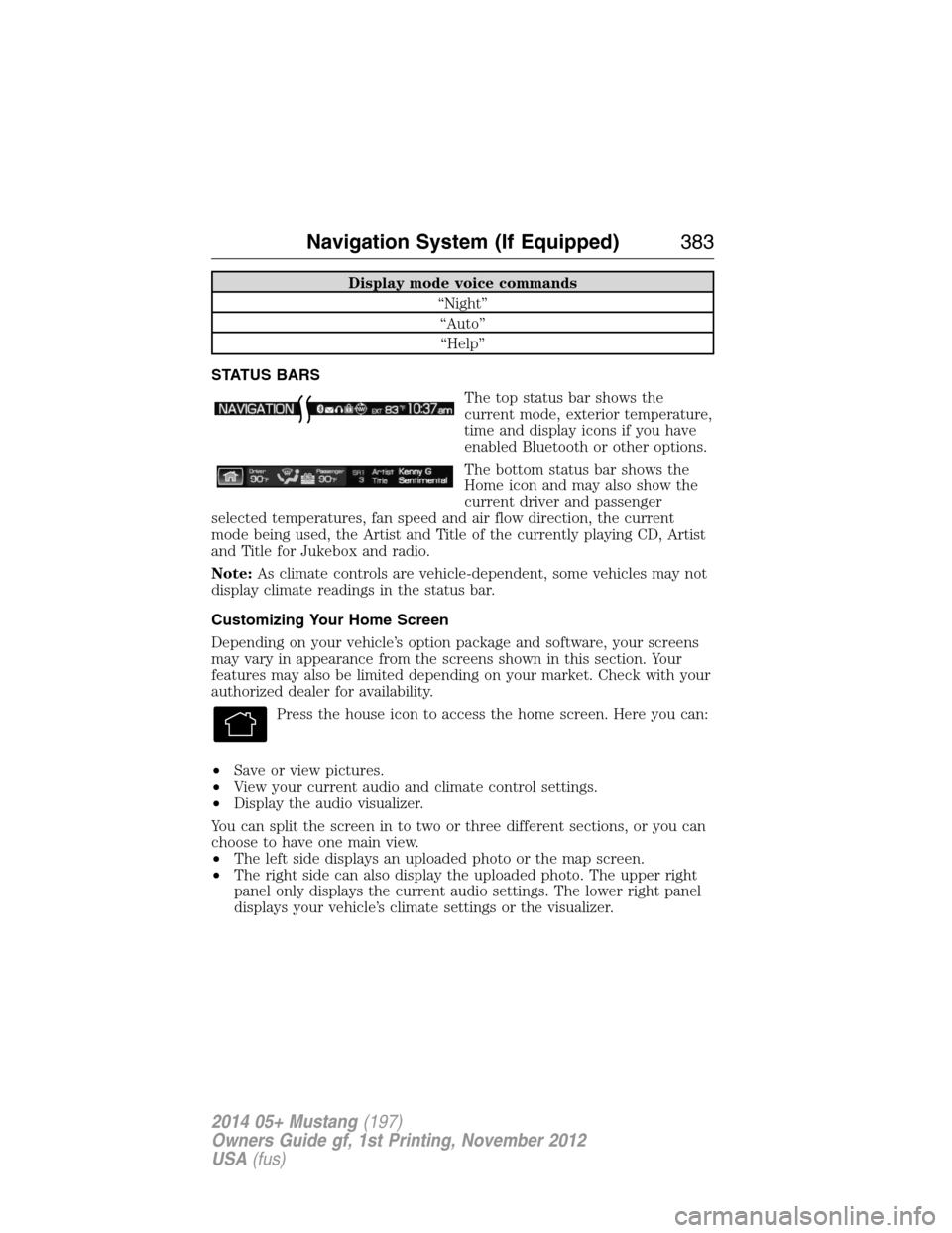 FORD MUSTANG 2014 5.G Owners Manual Display mode voice commands
“Night”
“Auto”
“Help”
STATUS BARS
The top status bar shows the
current mode, exterior temperature,
time and display icons if you have
enabled Bluetooth or other