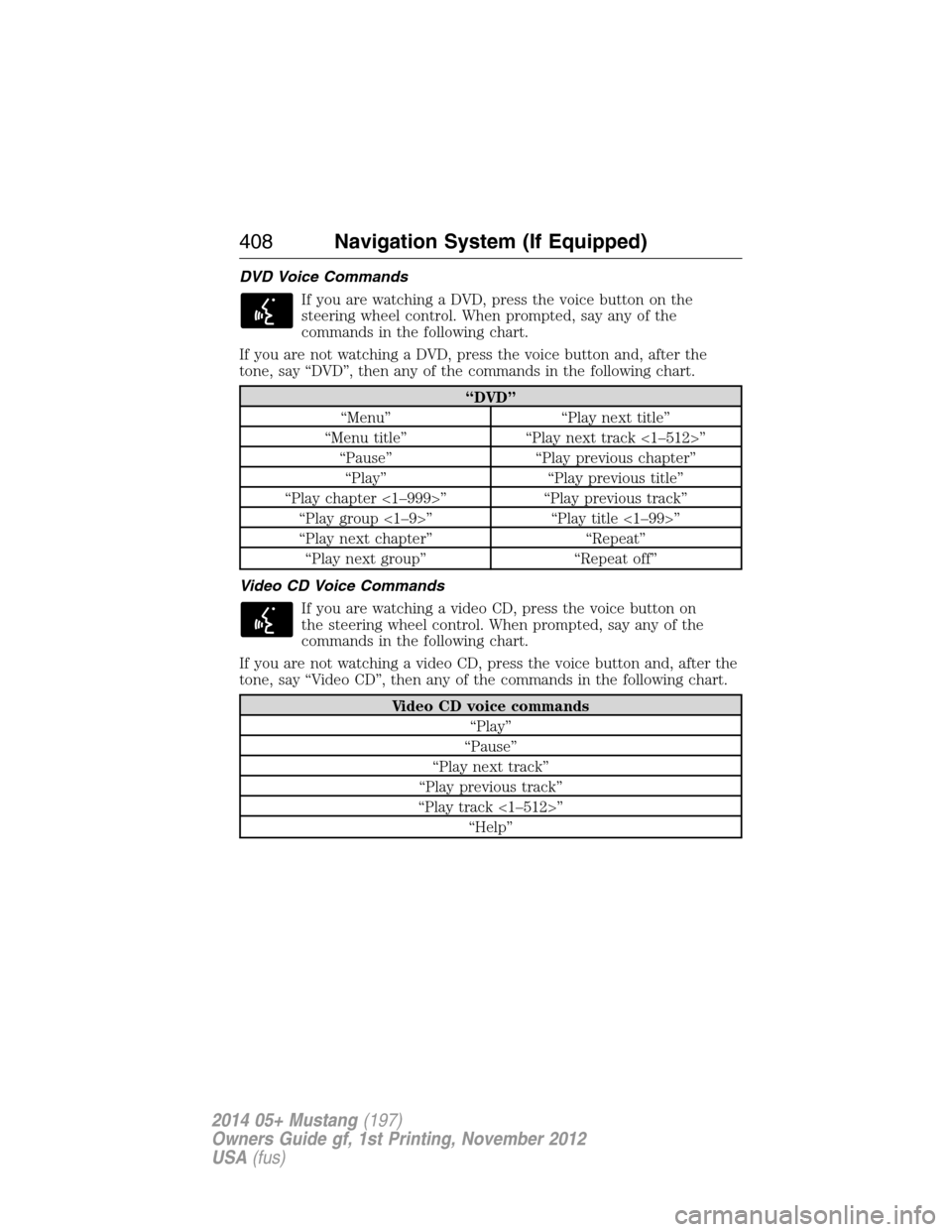 FORD MUSTANG 2014 5.G Owners Manual DVD Voice Commands
If you are watching a DVD, press the voice button on the
steering wheel control. When prompted, say any of the
commands in the following chart.
If you are not watching a DVD, press FORD MUSTANG 2014 5.G Owners Manual DVD Voice Commands
If you are watching a DVD, press the voice button on the
steering wheel control. When prompted, say any of the
commands in the following chart.
If you are not watching a DVD, press