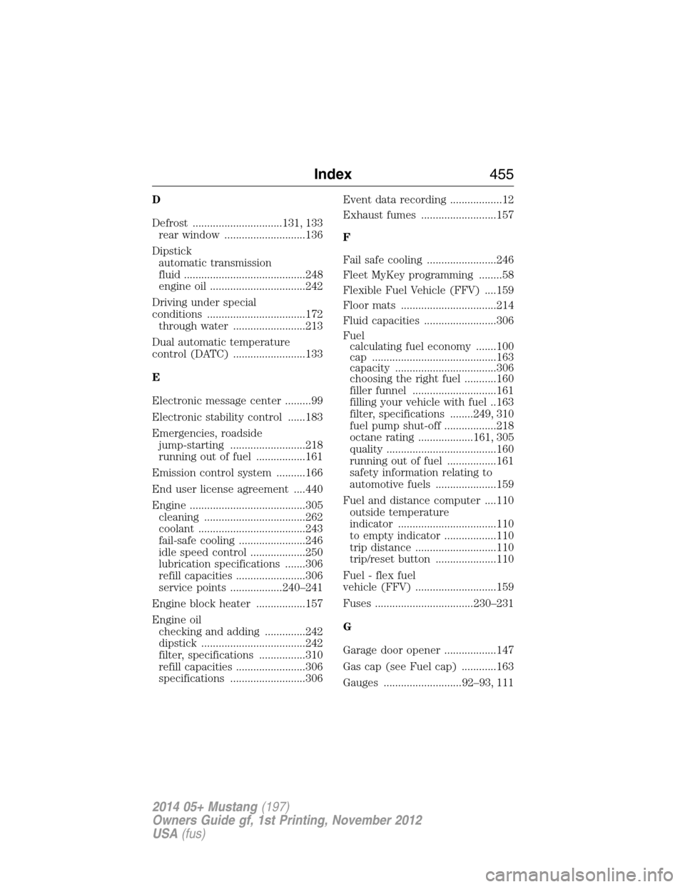 FORD MUSTANG 2014 5.G Owners Manual D
Defrost ...............................131, 133
rear window ............................136
Dipstick
automatic transmission
fluid ..........................................248
engine oil ...........
