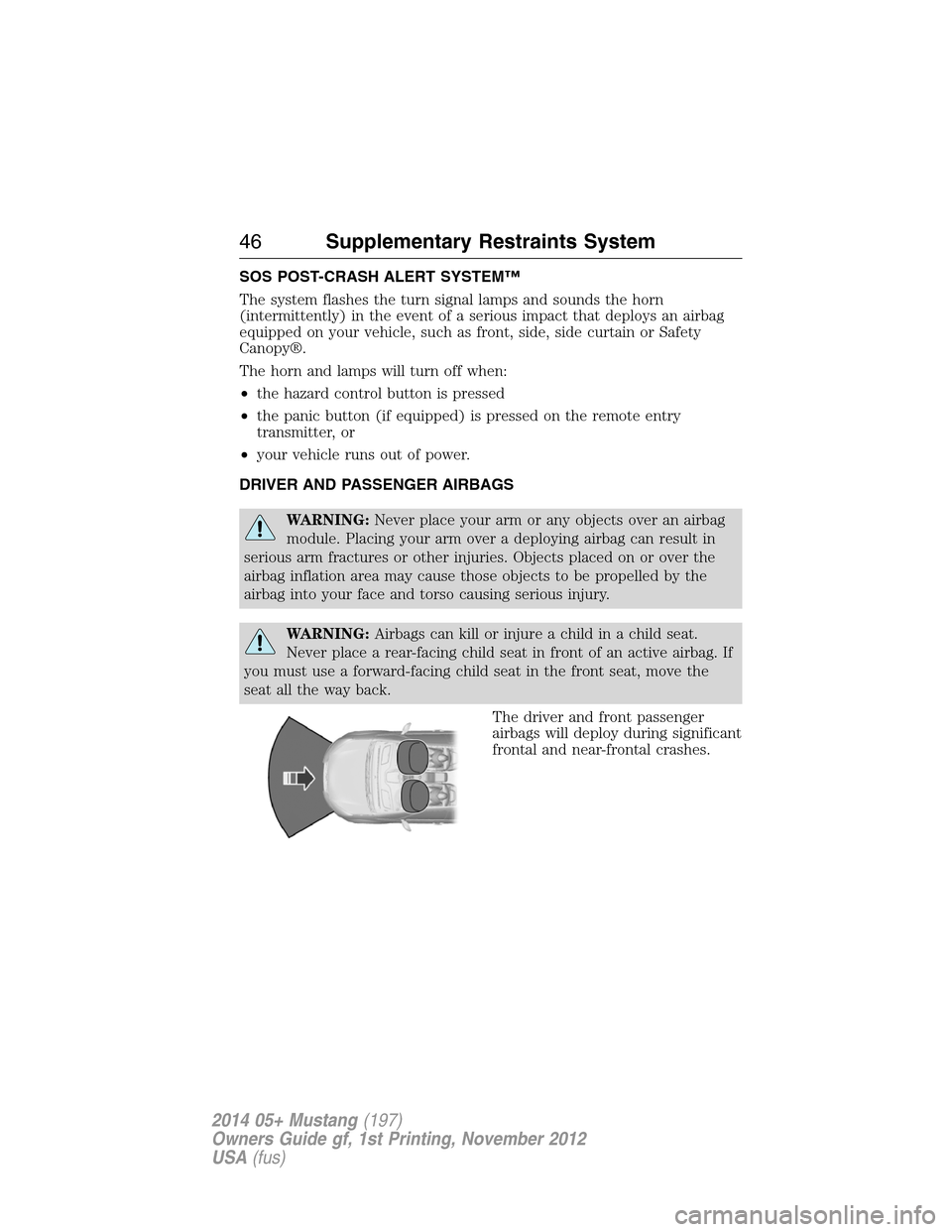 FORD MUSTANG 2014 5.G Service Manual SOS POST-CRASH ALERT SYSTEM™
The system flashes the turn signal lamps and sounds the horn
(intermittently) in the event of a serious impact that deploys an airbag
equipped on your vehicle, such as f