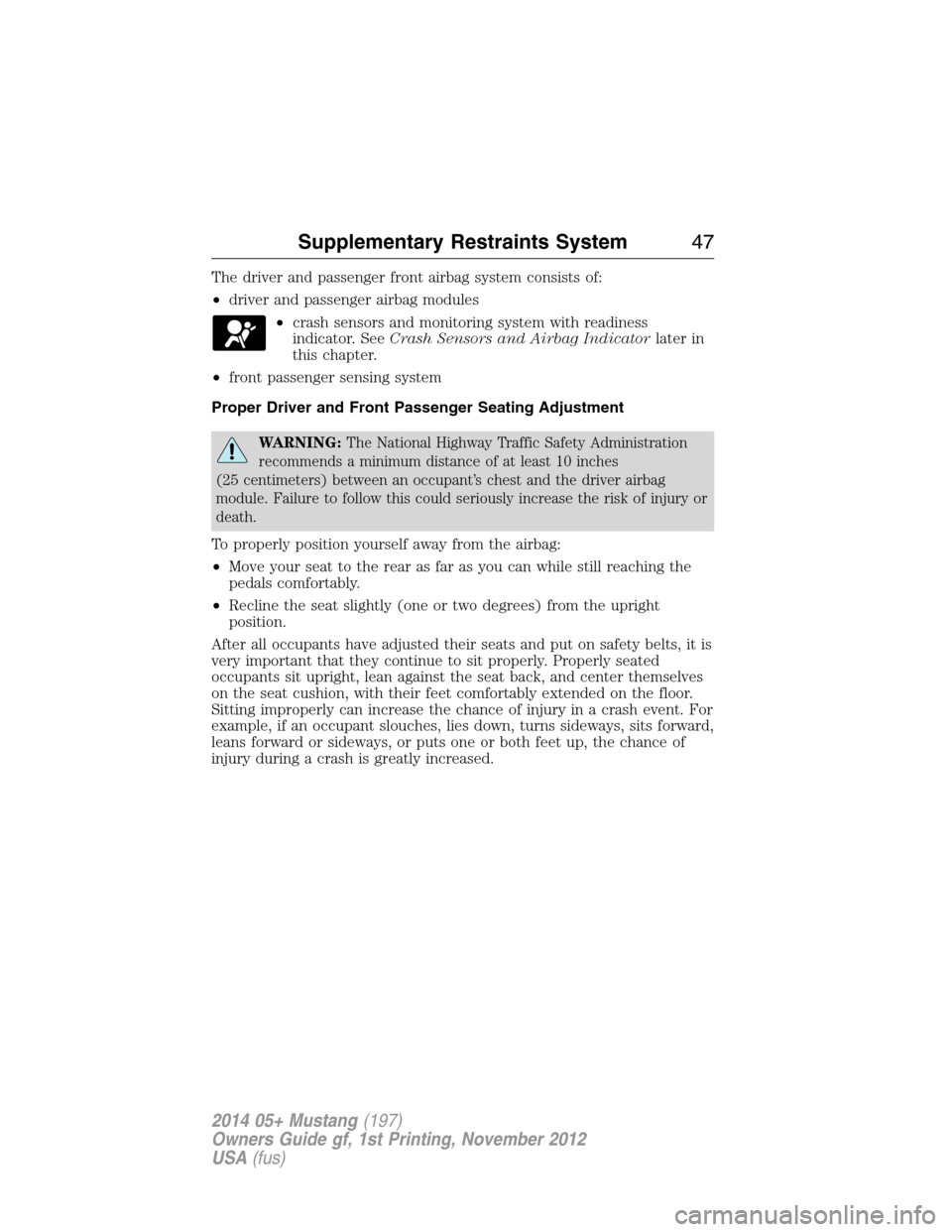 FORD MUSTANG 2014 5.G Service Manual The driver and passenger front airbag system consists of:
•driver and passenger airbag modules
•crash sensors and monitoring system with readiness
indicator. SeeCrash Sensors and Airbag Indicatorl