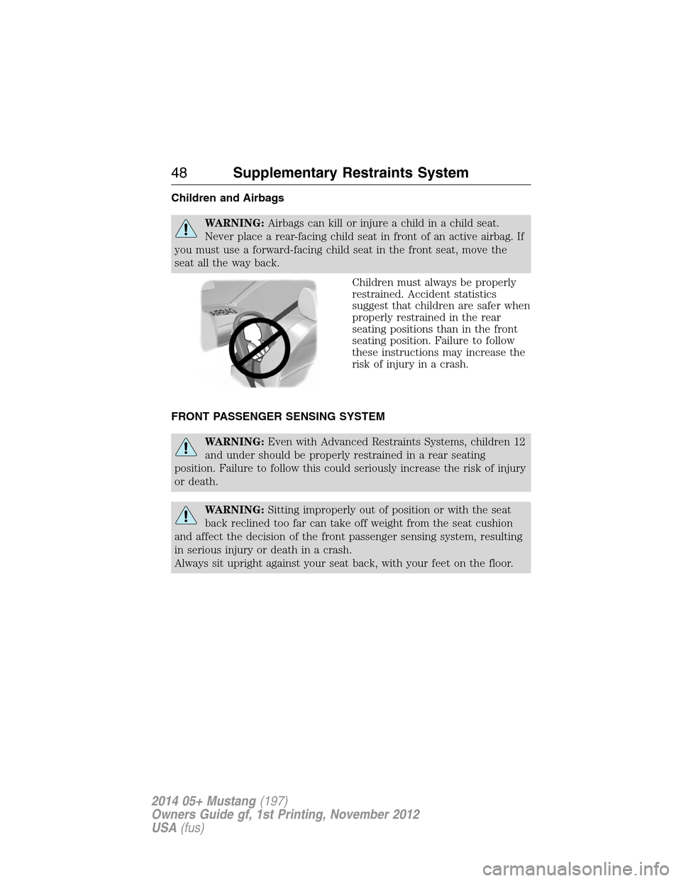 FORD MUSTANG 2014 5.G Service Manual Children and Airbags
WARNING:Airbags can kill or injure a child in a child seat.
Never place a rear-facing child seat in front of an active airbag. If
you must use a forward-facing child seat in the f