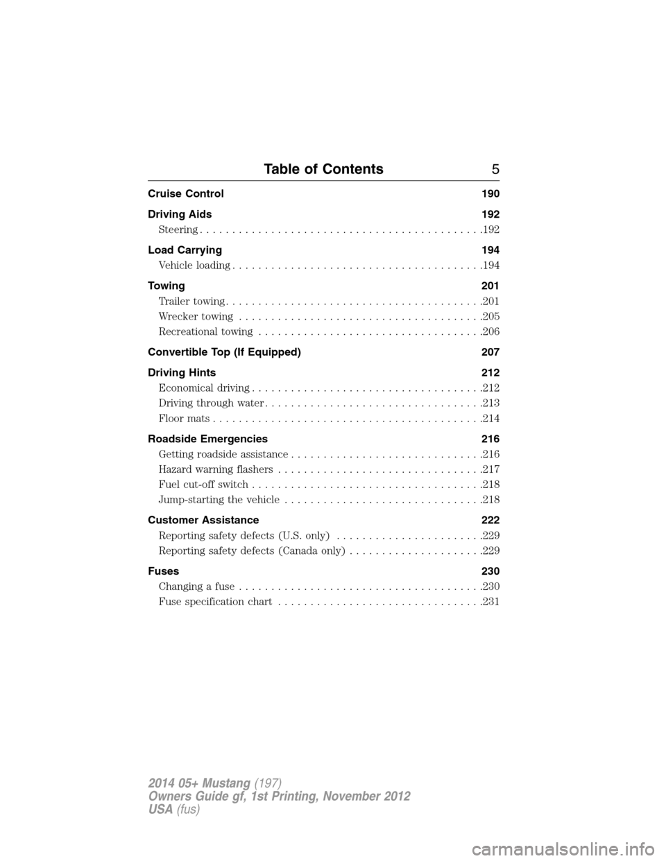 FORD MUSTANG 2014 5.G Owners Manual Cruise Control 190
Driving Aids 192
Steering............................................192
Load Carrying 194
Vehicle loading.......................................194
Towing 201
Trailertowing........
